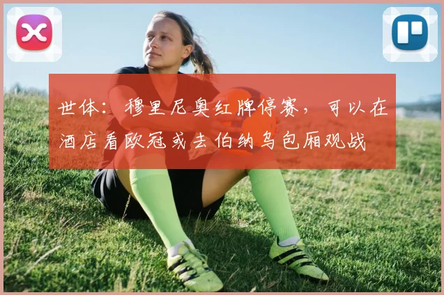 世体：穆里尼奥红牌停赛，可以在酒店看欧冠或去伯纳乌包厢观战