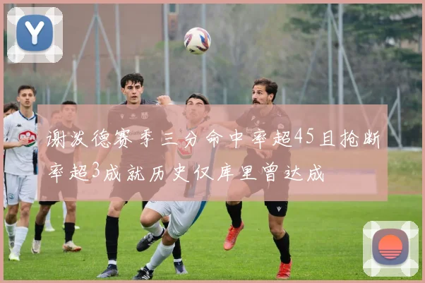 谢泼德赛季三分命中率超45且抢断率超3成就历史仅库里曾达成