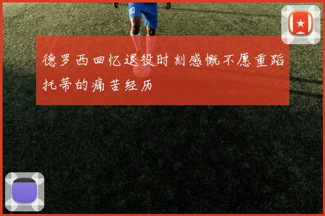 德罗西回忆退役时刻感慨不愿重蹈托蒂的痛苦经历