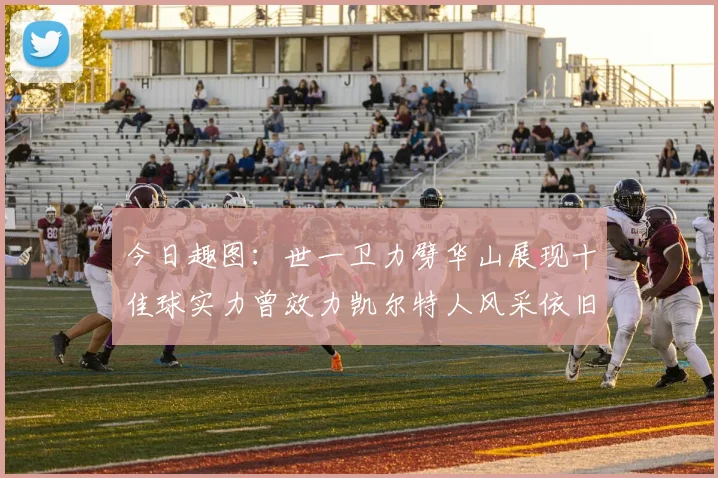 今日趣图：世一卫力劈华山展现十佳球实力曾效力凯尔特人风采依旧
