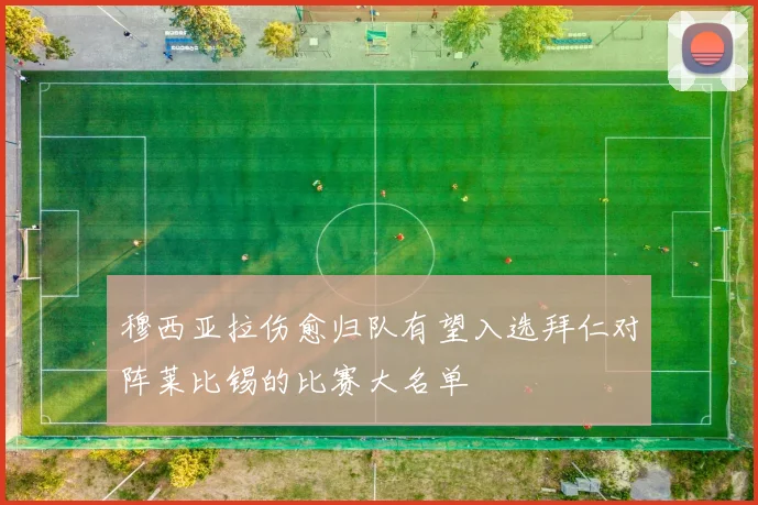 穆西亚拉伤愈归队有望入选拜仁对阵莱比锡的比赛大名单