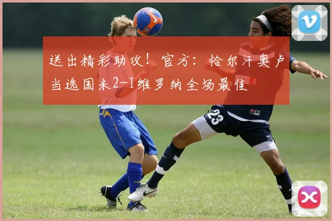 送出精彩助攻！官方：恰尔汗奥卢当选国米2-1维罗纳全场最佳
