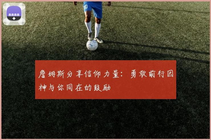 詹姆斯分享信仰力量：勇敢前行因神与你同在的鼓励