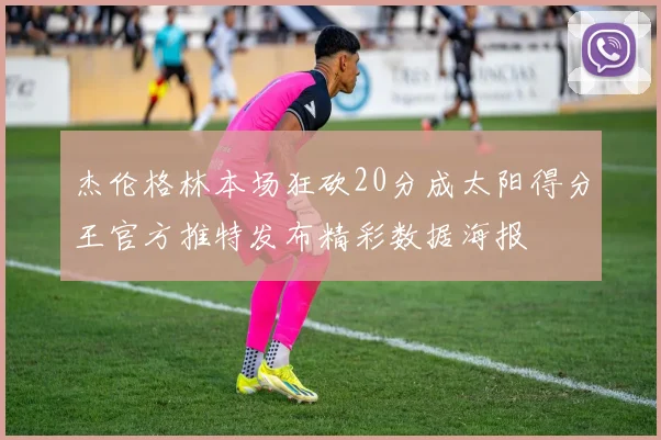杰伦格林本场狂砍20分成太阳得分王官方推特发布精彩数据海报