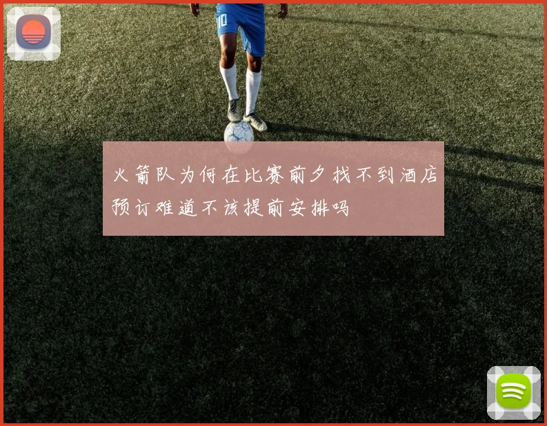 火箭队为何在比赛前夕找不到酒店预订难道不该提前安排吗