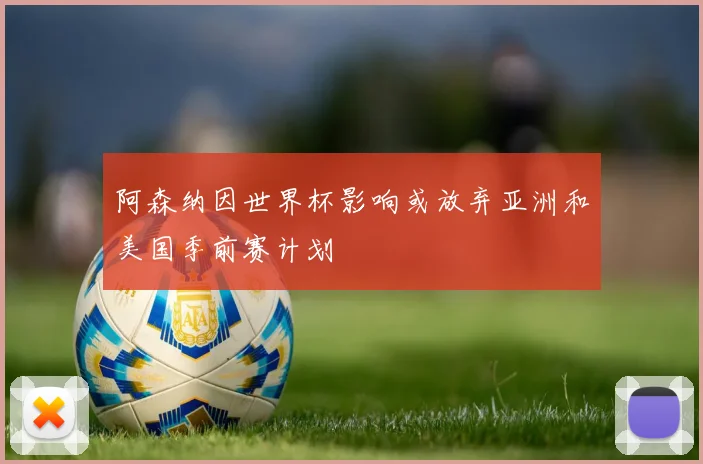 阿森纳因世界杯影响或放弃亚洲和美国季前赛计划