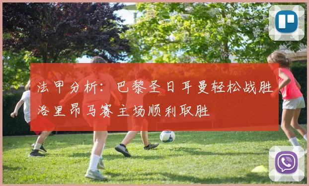 法甲分析：巴黎圣日耳曼轻松战胜洛里昂马赛主场顺利取胜