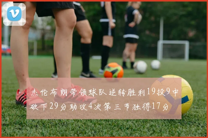 杰伦布朗带领球队逆转胜利19投9中砍下29分助攻4次第三节独得17分