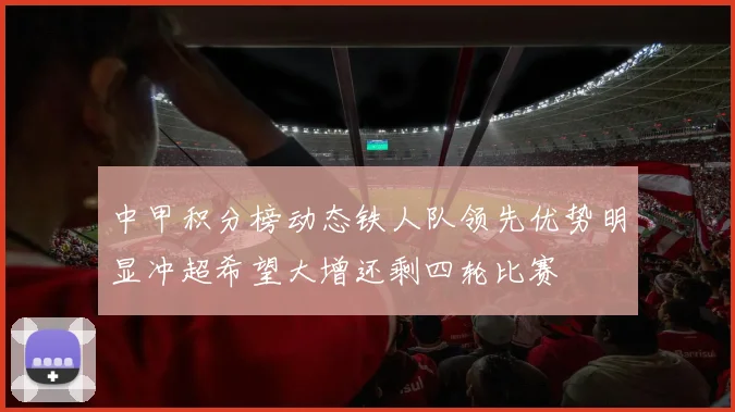 中甲积分榜动态铁人队领先优势明显冲超希望大增还剩四轮比赛