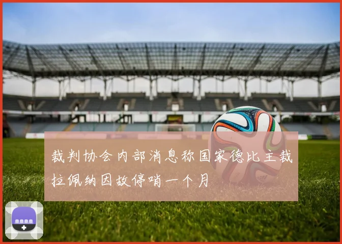 裁判协会内部消息称国家德比主裁拉佩纳因故停哨一个月