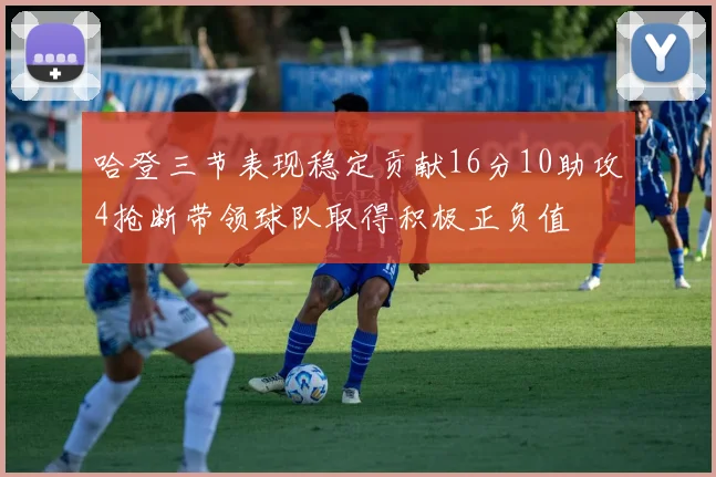 哈登三节表现稳定贡献16分10助攻4抢断带领球队取得积极正负值