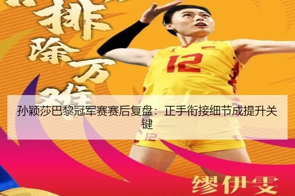 孙颖莎巴黎冠军赛赛后复盘：正手衔接细节成提升关键 - hth